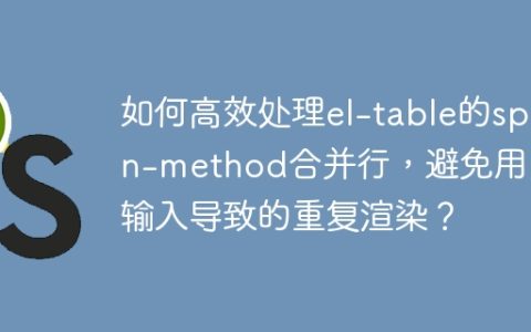 如何高效处理el-table的span-method合并行，避免用户输入导致的重复渲染？