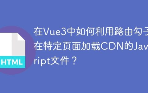 在Vue3中如何利用路由勾子在特定页面加载CDN的JavaScript文件？