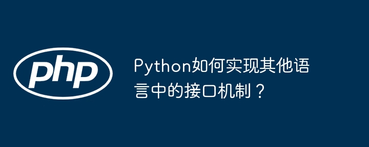python如何实现其他语言中的接口机制?