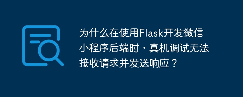 为什么在使用flask开发微信小程序后端时,真机调试无法接收请求并发送响应?
