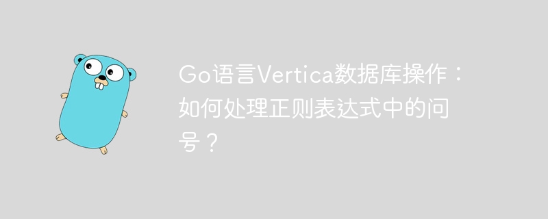 go语言vertica数据库操作:如何处理正则表达式中的问号?