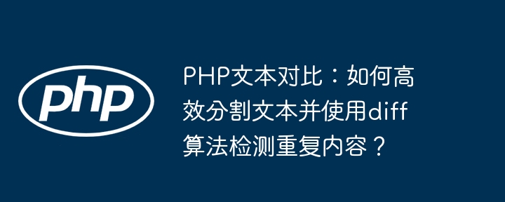 php文本对比:如何高效分割文本并使用diff算法检测重复内容?