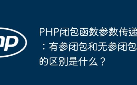 PHP闭包函数参数传递：有参闭包和无参闭包的区别是什么？