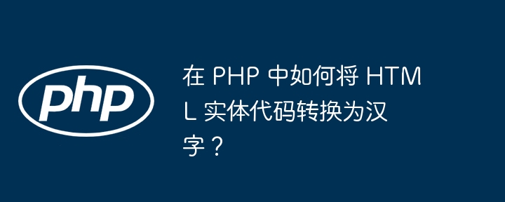 在 php 中如何将 html 实体代码转换为汉字?