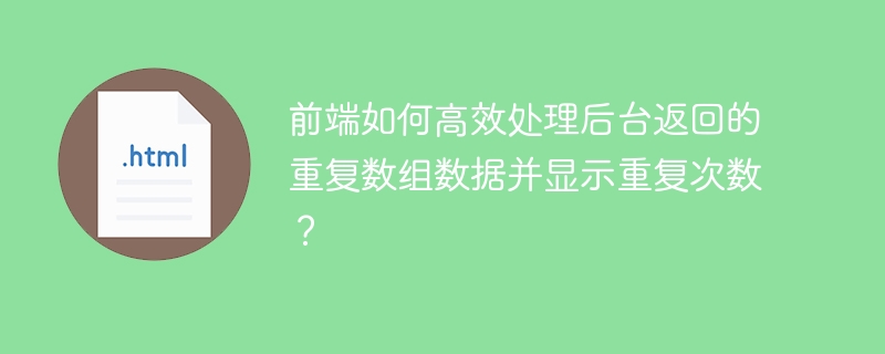前端如何高效处理后台返回的重复数组数据并显示重复次数?