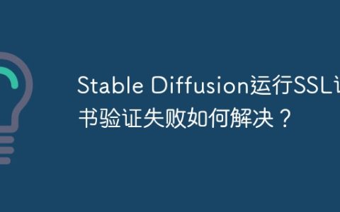 Stable Diffusion运行SSL证书验证失败如何解决？