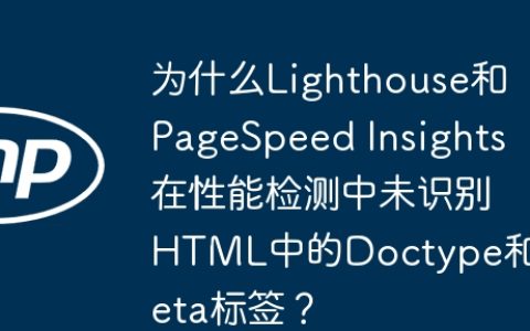 为什么Lighthouse和PageSpeed Insights在性能检测中未识别HTML中的Doctype和Meta标签？