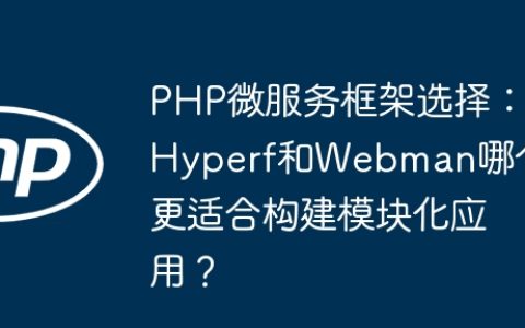 PHP微服务框架选择：Hyperf和Webman哪个更适合构建模块化应用？