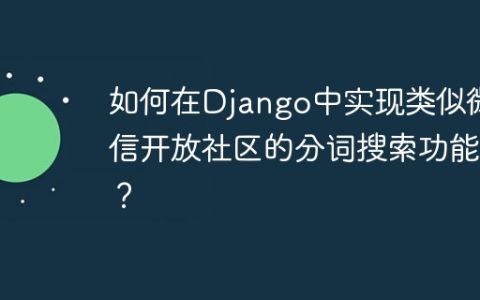 如何在Django中实现类似微信开放社区的分词搜索功能？