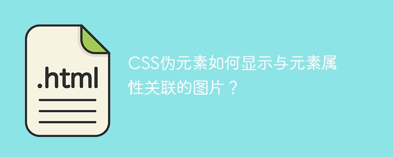 CSS伪元素如何显示与元素属性关联的图片?