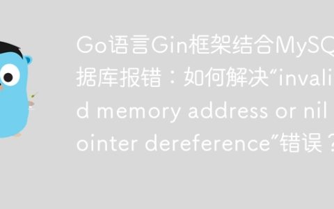 Go语言Gin框架结合MySQL数据库报错：如何解决“invalid memory address or nil pointer dereference”错误？