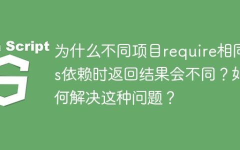 为什么不同项目require相同js依赖时返回结果会不同？如何解决这种问题？