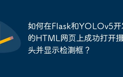 如何在Flask和YOLOv5开发的HTML网页上成功打开摄像头并显示检测框？