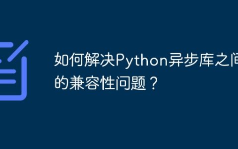 如何解决Python异步库之间的兼容性问题？