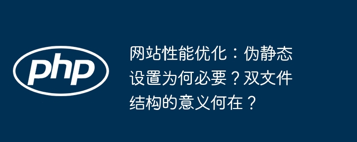 网站性能优化:伪静态设置为何必要?双文件结构的意义何在?