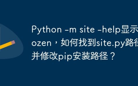 Python -m site -help显示frozen，如何找到site.py路径并修改pip安装路径？