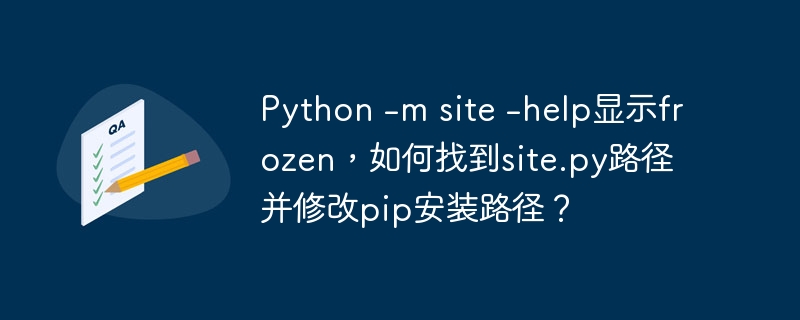 python -m site -help显示frozen,如何找到site.py路径并修改pip安装路径?