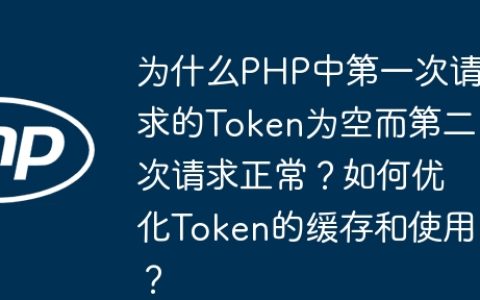 为什么PHP中第一次请求的Token为空而第二次请求正常？如何优化Token的缓存和使用？