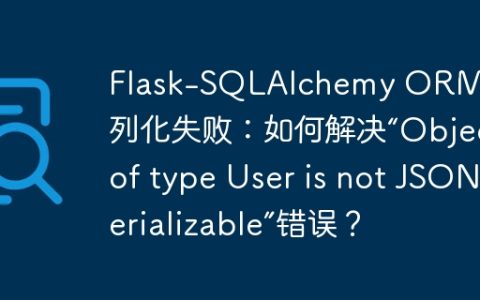 Flask-SQLAlchemy ORM对象序列化失败：如何解决“Object of type User is not JSON serializable”错误？