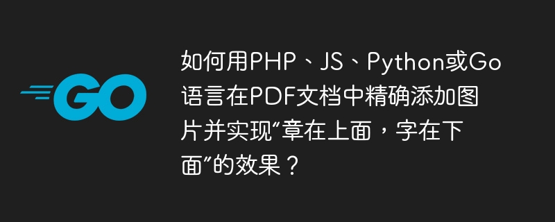 如何用php、js、python或go语言在pdf文档中精确添加图片并实现“章在上面,字在下面”的效果?