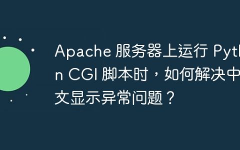 Apache 服务器上运行 Python CGI 脚本时，如何解决中文显示异常问题？