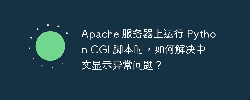 apache 服务器上运行 python cgi 脚本时,如何解决中文显示异常问题?