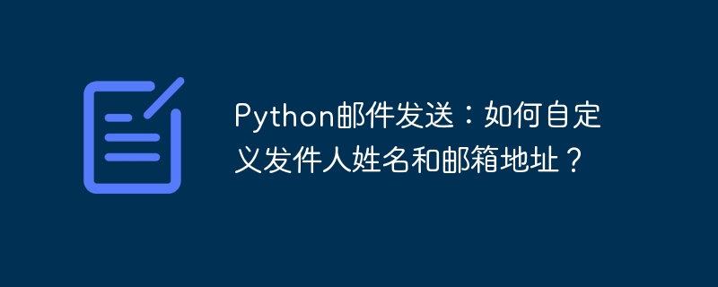 python邮件发送:如何自定义发件人姓名和邮箱地址?