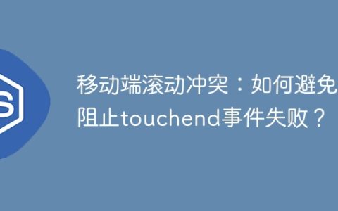移动端滚动冲突：如何避免阻止touchend事件失败？