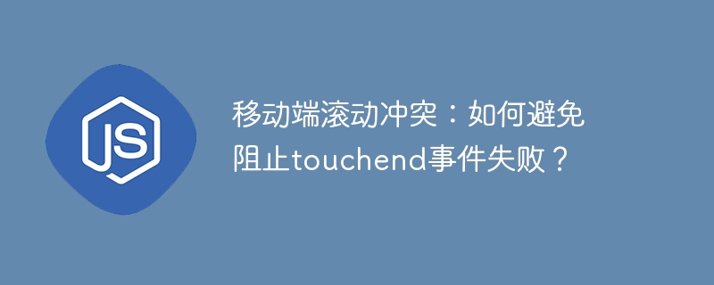移动端滚动冲突:如何避免阻止touchend事件失败?