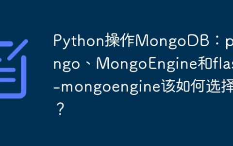 Python操作MongoDB：pymongo、MongoEngine和flask-mongoengine该如何选择？