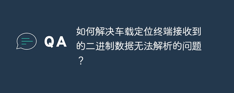 如何解决车载定位终端接收到的二进制数据无法解析的问题?