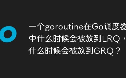 一个goroutine在Go调度器中什么时候会被放到LRQ，什么时候会被放到GRQ？
