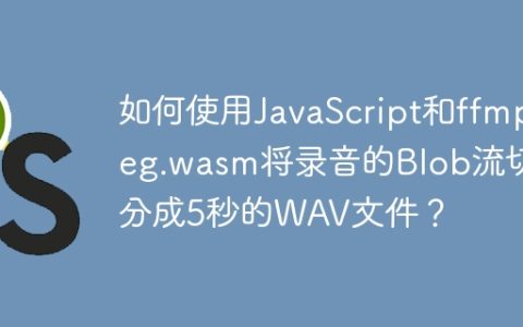 如何使用JavaScript和ffmpeg.wasm将录音的Blob流切分成5秒的WAV文件？