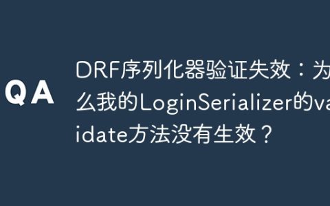 DRF序列化器验证失效：为什么我的LoginSerializer的validate方法没有生效？