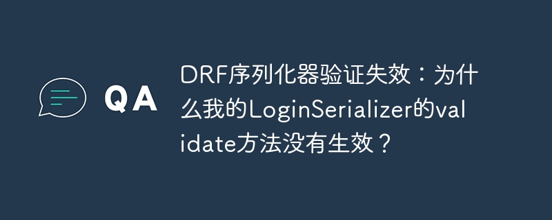 drf序列化器验证失效:为什么我的loginserializer的validate方法没有生效?