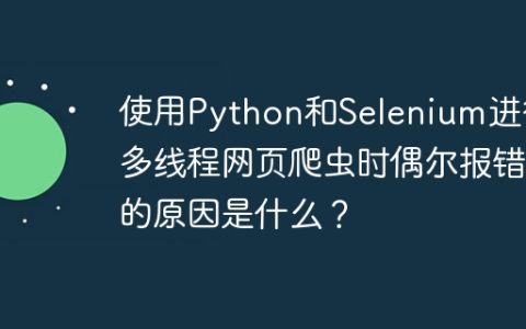 使用Python和Selenium进行多线程网页爬虫时偶尔报错的原因是什么？