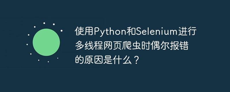 使用python和selenium进行多线程网页爬虫时偶尔报错的原因是什么?