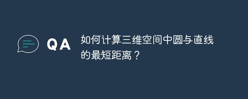 如何计算三维空间中圆与直线的最短距离?