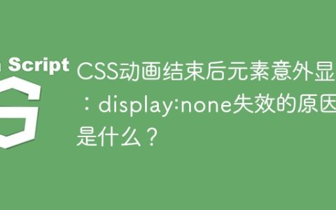 CSS动画结束后元素意外显示：display:none失效的原因是什么？