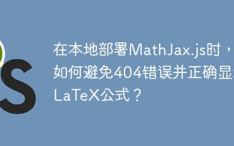 在本地部署MathJax.js时，如何避免404错误并正确显示LaTeX公式？