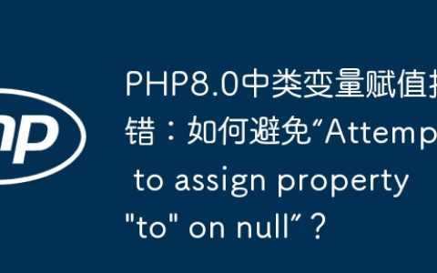 PHP8.0中类变量赋值报错：如何避免“Attempt to assign property “to” on null”？