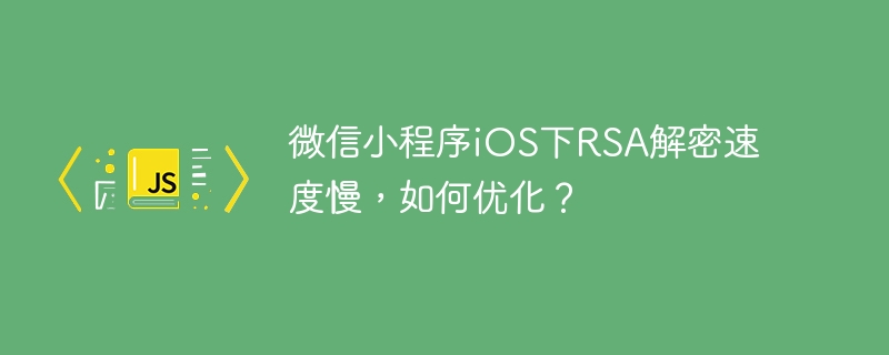 微信小程序ios下rsa解密速度慢，如何优化？