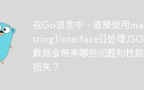 在Go语言中，直接使用map[string]interface{}处理JSON数据会带来哪些问题和性能损失？