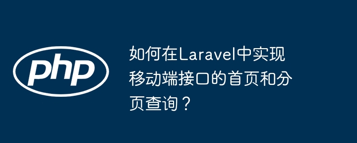 如何在laravel中实现移动端接口的首页和分页查询?