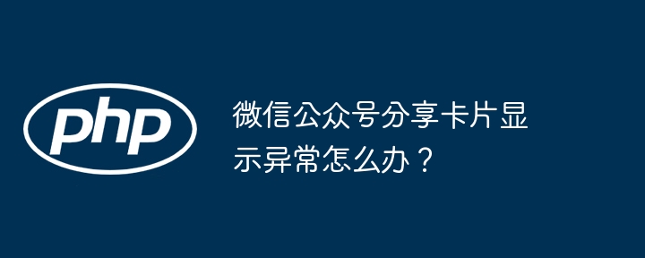 微信公众号分享卡片显示异常怎么办？
