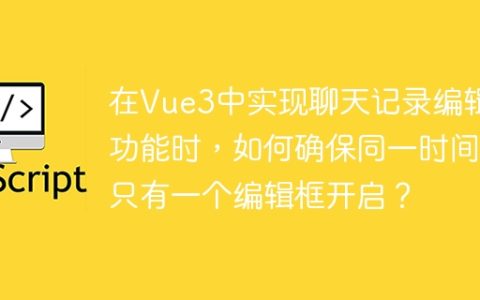 在Vue3中实现聊天记录编辑功能时，如何确保同一时间只有一个编辑框开启？