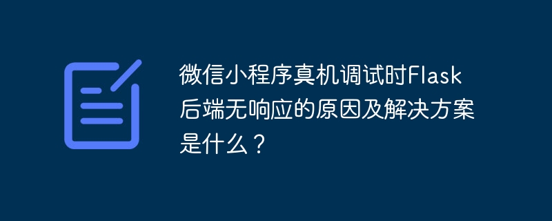 微信小程序真机调试时flask后端无响应的原因及解决方案是什么?