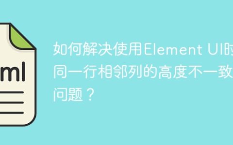 如何解决使用Element UI时同一行相邻列的高度不一致问题？
