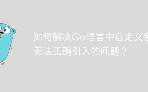 如何解决Go语言中自定义包无法正确引入的问题？