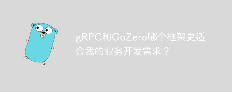 grpc和gozero哪个框架更适合我的业务开发需求?
